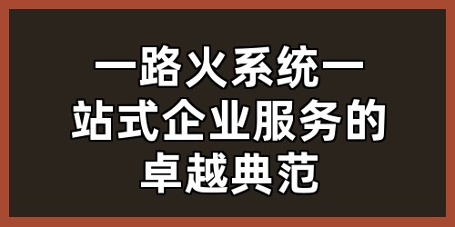 一路火系统：一站式企业服务的卓越典范