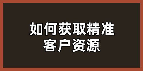 如何获取精准客户资源