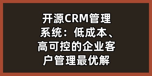 开源CRM管理系统：低成本、高可控的企业客户管理最优解