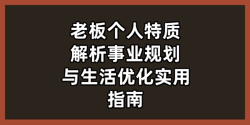 老板个人特质解析-事业规划与生活优化实用指南